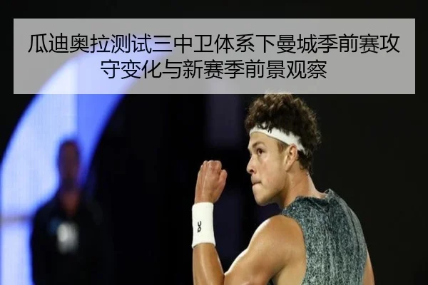 瓜迪奥拉测试三中卫体系下曼城季前赛攻守变化与新赛季前景观察