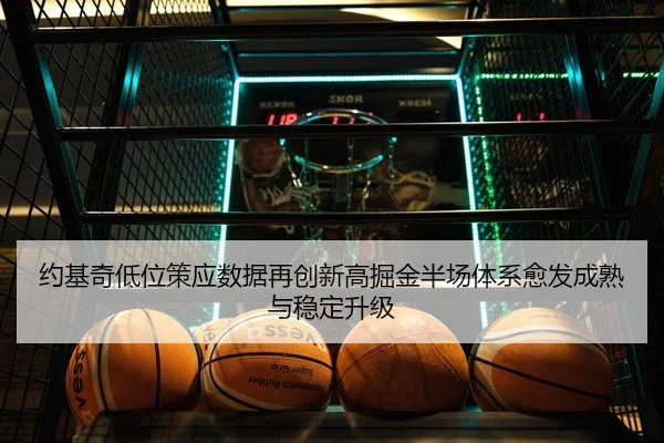 约基奇低位策应数据再创新高掘金半场体系愈发成熟与稳定升级