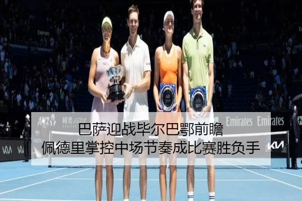 巴萨迎战毕尔巴鄂前瞻 佩德里掌控中场节奏成比赛胜负手