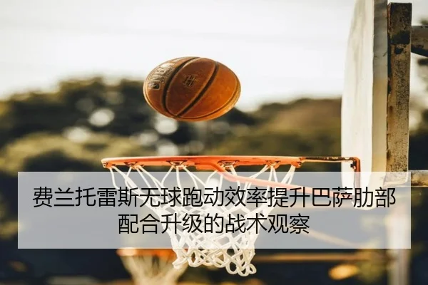 费兰托雷斯无球跑动效率提升巴萨肋部配合升级的战术观察